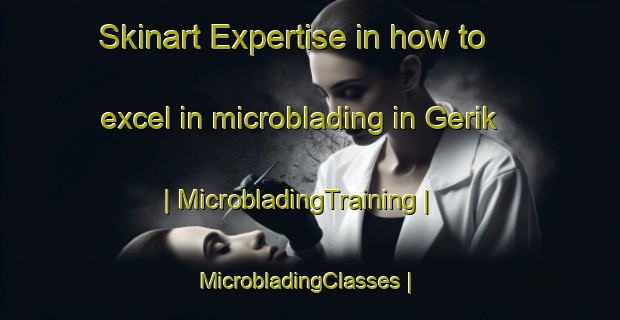 Skinart Expertise in how to excel in microblading in Gerik | MicrobladingTraining | MicrobladingClasses | SkinartTraining-Turkey